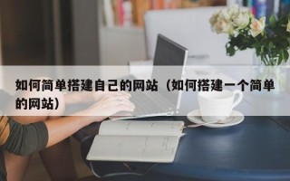 武汉如何简单搭建自己的网站（如何搭建一个简单的网站）