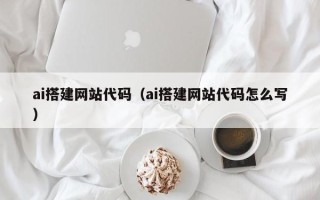 武汉ai搭建网站代码（ai搭建网站代码怎么写）