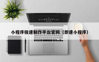 武汉小程序极速制作平台官网（即速小程序）