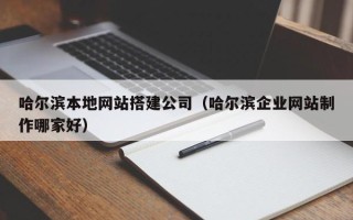 武汉哈尔滨本地网站搭建公司（哈尔滨企业网站制作哪家好）