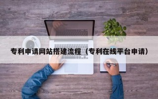 武汉专利申请网站搭建流程（专利在线平台申请）