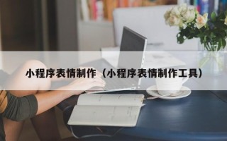武汉小程序表情制作（小程序表情制作工具）