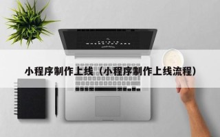 武汉小程序制作上线（小程序制作上线流程）