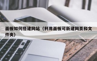 武汉面板如何搭建网站（利用面板可新建网页和文件夹）
