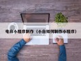 武汉电白小程序制作（小白如何制作小程序）