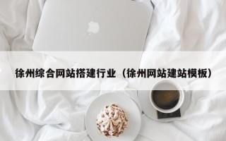 武汉徐州综合网站搭建行业（徐州网站建站模板）