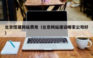 武汉北京搭建网站费用（北京网站建设哪家公司好）
