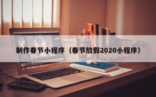 武汉制作春节小程序（春节放假2020小程序）