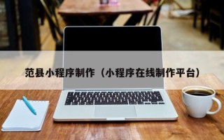 武汉范县小程序制作（小程序在线制作平台）