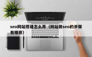武汉seo网站搭建怎么弄（网站做seo的步骤有哪些）